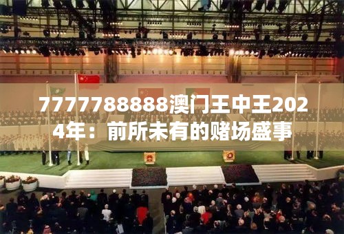 7777788888澳门王中王2024年：前所未有的赌场盛事