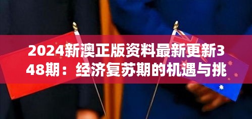 2024新澳正版资料最新更新348期：经济复苏期的机遇与挑战