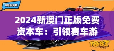 2024新澳门正版免费资本车：引领赛车游戏新潮流