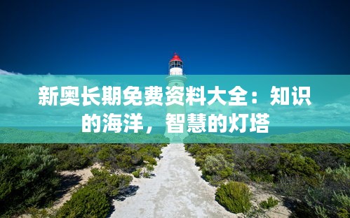 新奥长期免费资料大全：知识的海洋，智慧的灯塔