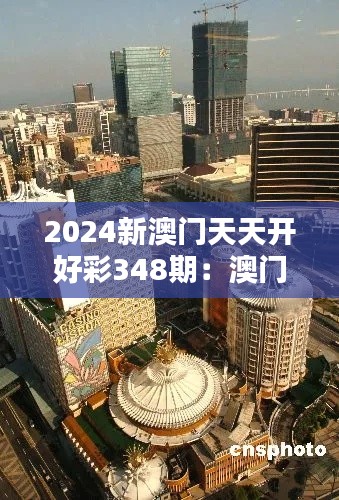 2024新澳门天天开好彩348期：澳门博彩业的新篇章