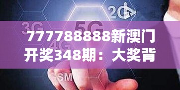 777788888新澳门开奖348期：大奖背后的社会和心理影响