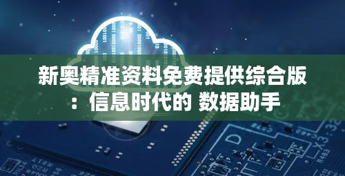 新奥精准资料免费提供综合版：信息时代的 数据助手