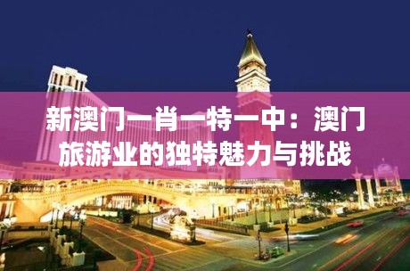 新澳门一肖一特一中：澳门旅游业的独特魅力与挑战