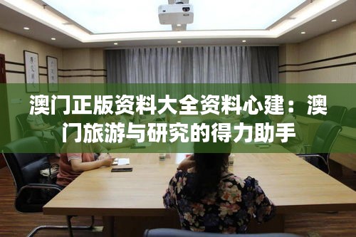 澳门正版资料大全资料心建：澳门旅游与研究的得力助手