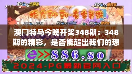 澳门特马今晚开奖348期：348期的精彩，是否能超出我们的想象