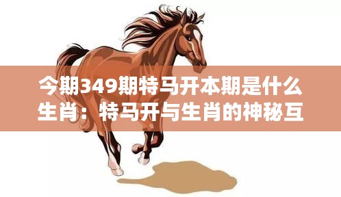 今期349期特马开本期是什么生肖：特马开与生肖的神秘互动解析