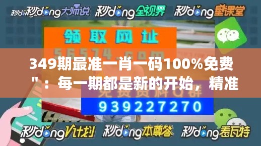 349期最准一肖一码100%免费＂：每一期都是新的开始，精准预测等你发现