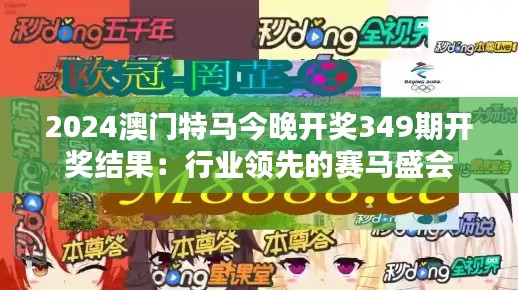 2024澳门特马今晚开奖349期开奖结果：行业领先的赛马盛会