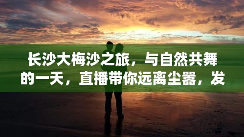 长沙大梅沙之旅，与自然共舞的一天，探寻内心宁静的直播之旅