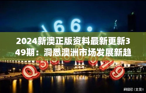 2024新澳正版资料最新更新349期：洞悉澳洲市场发展新趋势