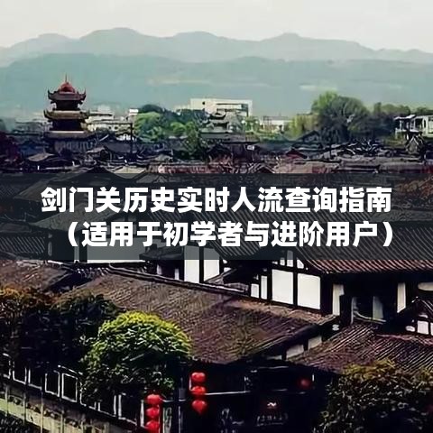 剑门关实时历史人流查询攻略，初学者与进阶用户指南