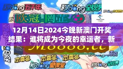 12月14日2024今晚新澳门开奖结果：谁将成为今夜的幸运者，新澳门拭目以待。