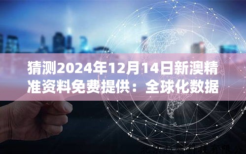 猜测2024年12月14日新澳精准资料免费提供：全球化数据共享的重要性