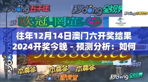 往年12月14日澳门六开奖结果2024开奖今晚 - 预测分析：如何选择赢家