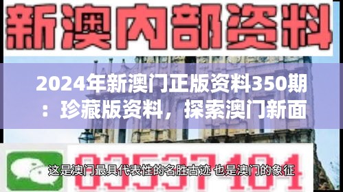 2024年新澳门正版资料350期：珍藏版资料，探索澳门新面貌