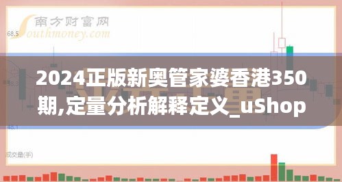 2024正版新奥管家婆香港350期,定量分析解释定义_uShop6.347