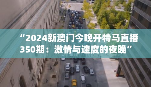 “2024新澳门今晚开特马直播350期：激情与速度的夜晚”