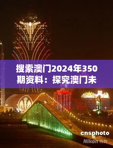 搜索澳门2024年350期资料：探究澳门未来博彩趋势与机遇