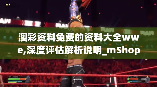 澳彩资料免费的资料大全wwe,深度评估解析说明_mShop9.184