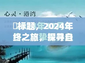 ​​探寻自然秘境，心灵觉醒与自我重塑的2024年终之旅​​​​