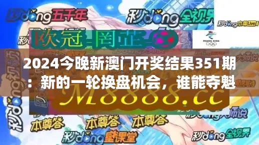 2024今晚新澳门开奖结果351期：新的一轮换盘机会，谁能夺魁？