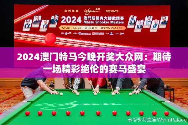 2024澳门特马今晚开奖大众网：期待一场精彩绝伦的赛马盛宴