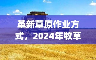 革新草原作业方式，牧草收割机前沿科技引领草原革新之旅（2024年）