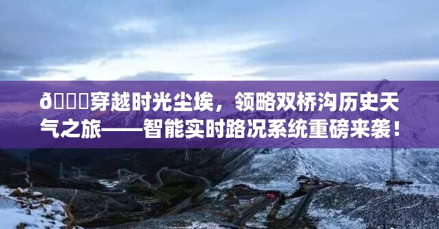 穿越时光尘埃，双桥沟历史天气之旅与智能实时路况系统亮相