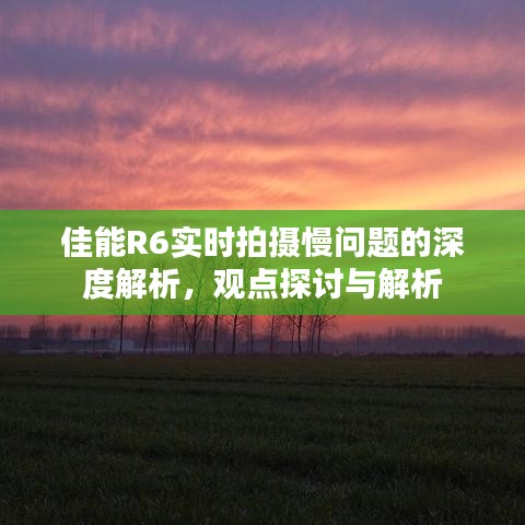 佳能R6实时拍摄慢问题的深度探讨与解析观点分享