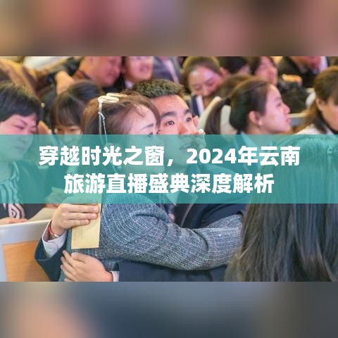 穿越时光之窗，2024年云南旅游直播盛典全面解析