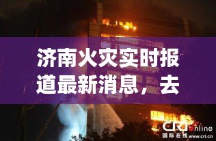 济南去年火灾现场直击与反思，最新实时报道消息