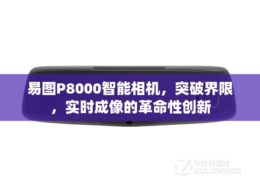 易图P8000智能相机，实时成像的革命性创新与界限突破