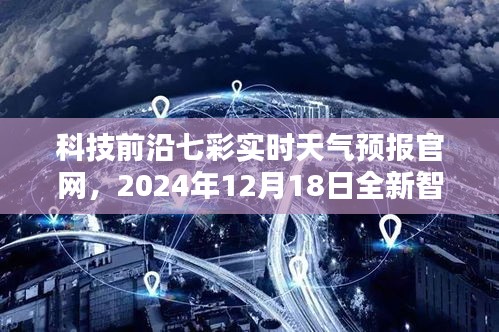 科技前沿七彩实时天气预报官网全新智能体验，开启未来天气预报新纪元，2024年12月18日独家呈现