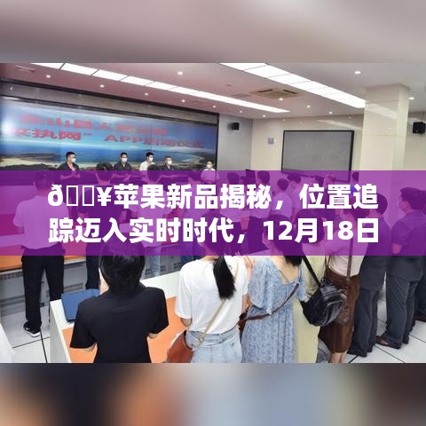 苹果新品重磅揭秘，实时位置追踪重塑定位体验，12月18日震撼来袭！