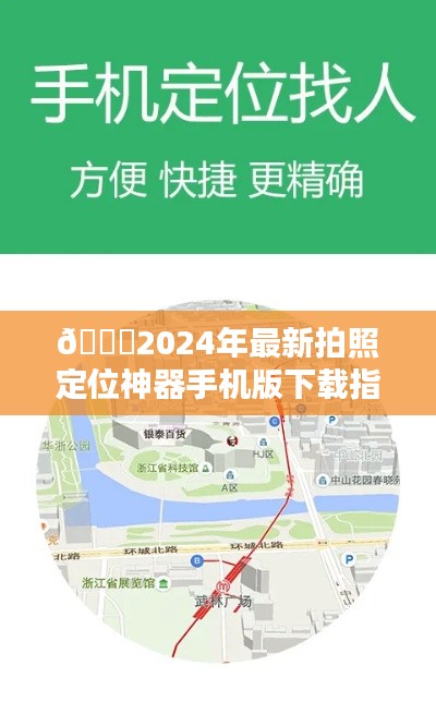 2024年最新拍照定位神器手机版下载指南及使用方法