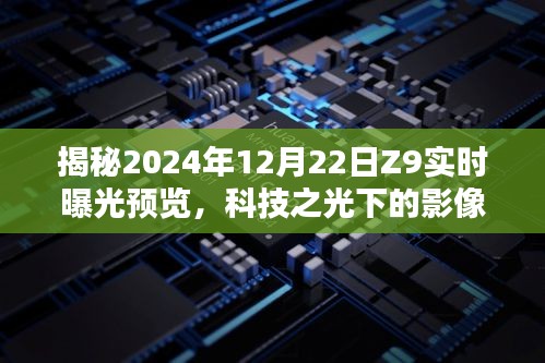 揭秘科技影像革命，Z9实时曝光预览下的未来视界（2024年12月22日）