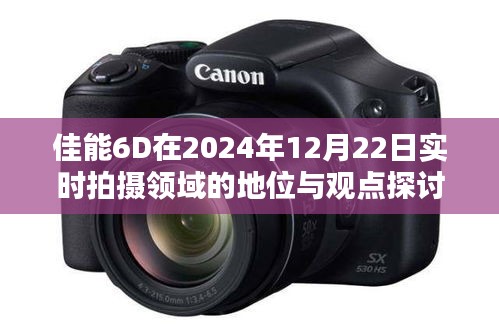 佳能6D在实时拍摄领域的地位与观点探讨，2024年12月22日的洞察