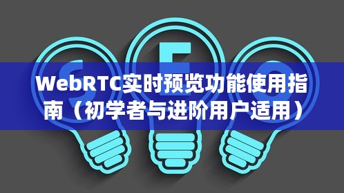 WebRTC实时预览功能使用详解，从入门到进阶的指南