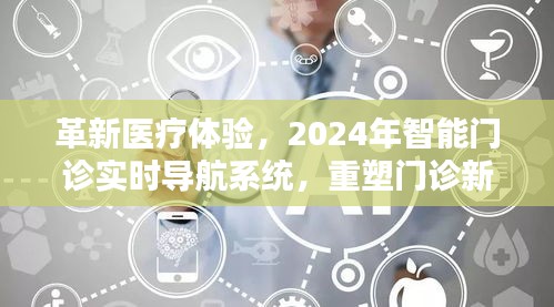 革新医疗体验，智能门诊实时导航系统重塑门诊新纪元（2024年）