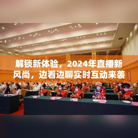 2024直播新风尚，实时互动体验，解锁边看边聊新纪元！