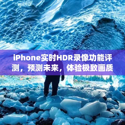 iPhone实时HDR录像功能深度评测，未来画质极致体验展望