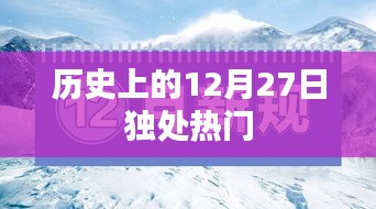 历史上的大事件，12月27日独处热门时刻回顾