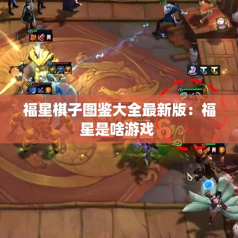 福星棋子图鉴大全最新版：福星是啥游戏 