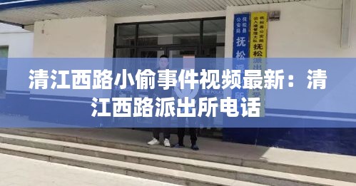 清江西路小偷事件视频最新：清江西路派出所电话 