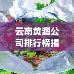 云南黄酒公司排行榜揭晓，知名黄酒品牌竞争力一览