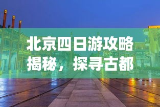 北京四日游攻略揭秘，探寻古都的绝佳行程体验