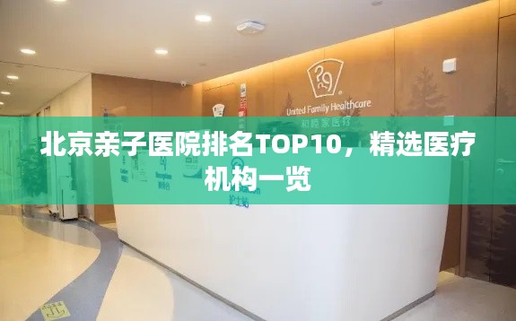 北京亲子医院排名TOP10，精选医疗机构一览