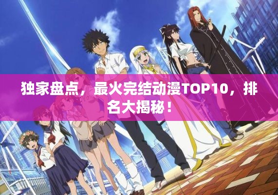 独家盘点，最火完结动漫TOP10，排名大揭秘！