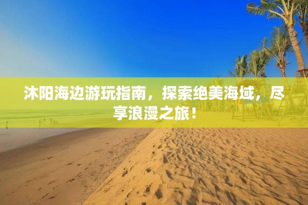 沐阳海边游玩指南，探索绝美海域，尽享浪漫之旅！